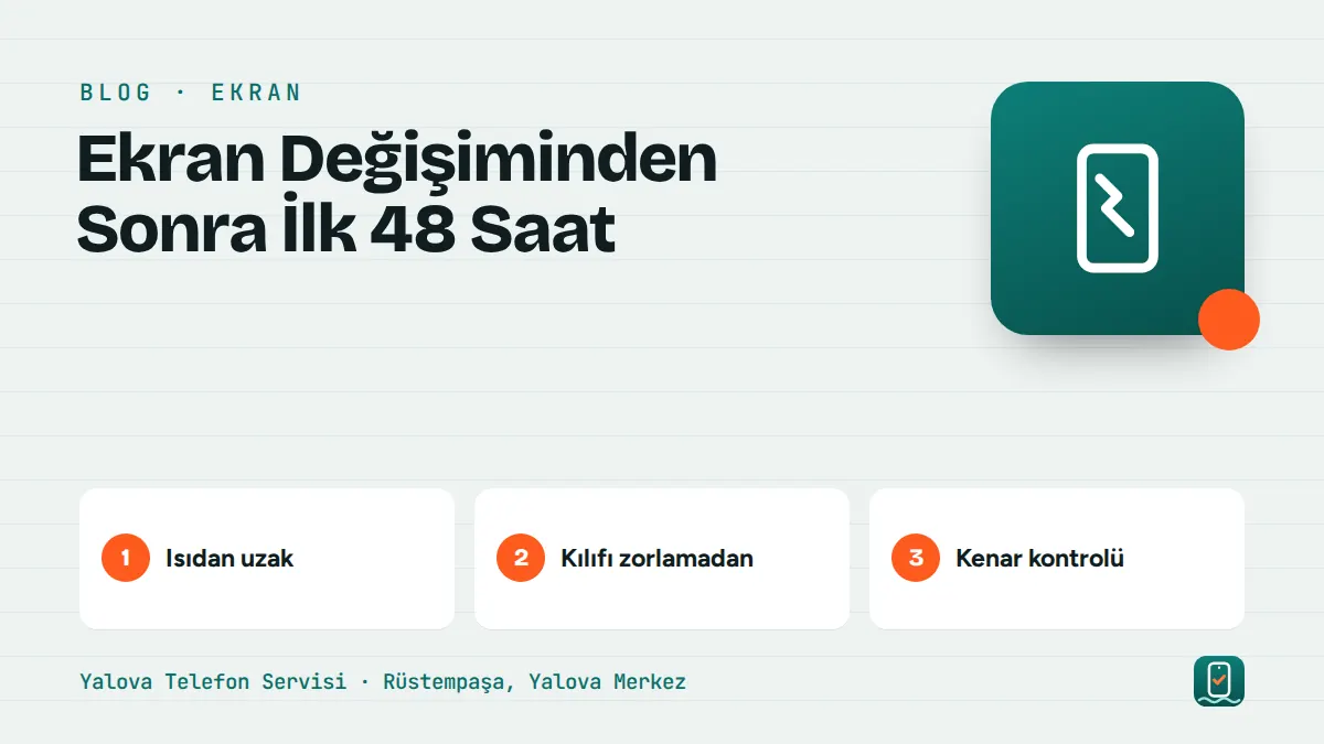Ekran Değişiminden Sonra İlk 48 Saat – isıdan uzak, kılıfı zorlamadan, kenar kontrolü adımlarını gösteren görsel