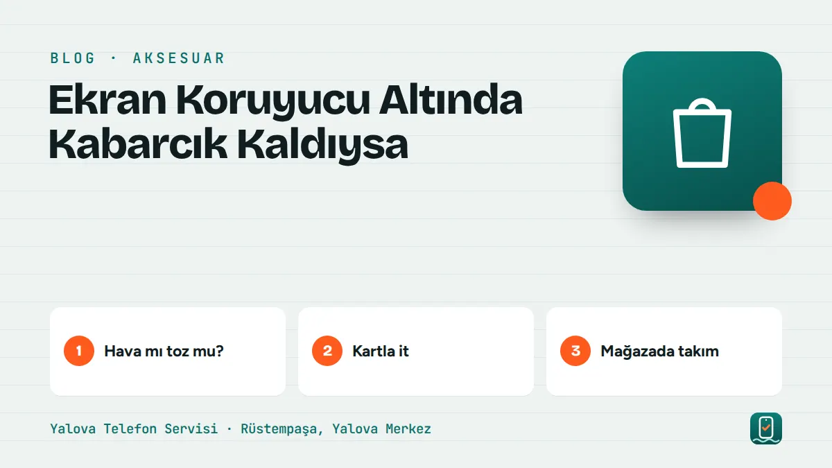 Ekran Koruyucu Altında Kabarcık Kaldıysa – hava mı toz mu, kartla it, mağazada takım adımlarını gösteren görsel