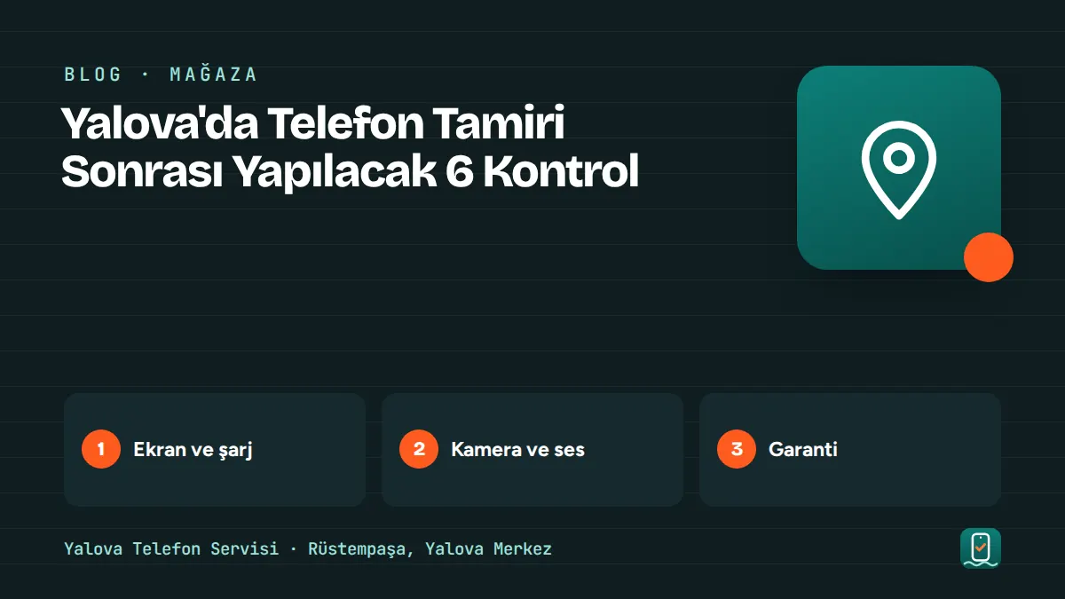 Yalova'da Telefon Tamiri Sonrası Yapılacak 6 Kontrol – ekran ve şarj, kamera ve ses, garanti adımlarını gösteren görsel